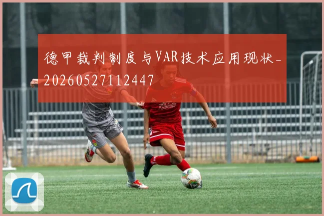 德甲裁判制度与VAR技术应用现状_20260527112447