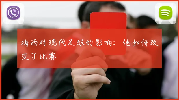 梅西对现代足球的影响：他如何改变了比赛