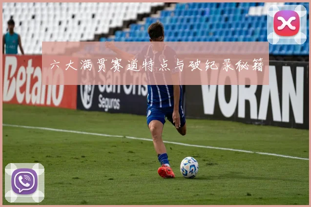 六大满贯赛道特点与破纪录秘籍
