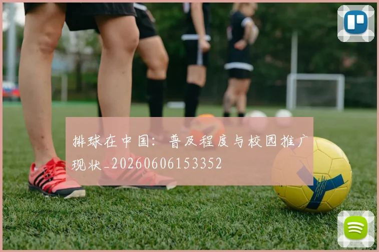 排球在中国:普及程度与校园推广现状_20260606153352
