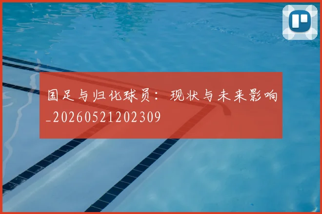 国足与归化球员:现状与未来影响_20260521202309