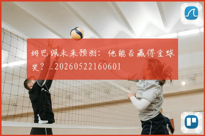姆巴佩未来预测:他能否赢得金球奖?_20260522160601