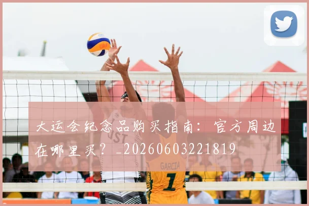 大运会纪念品购买指南:官方周边在哪里买?_20260603221819