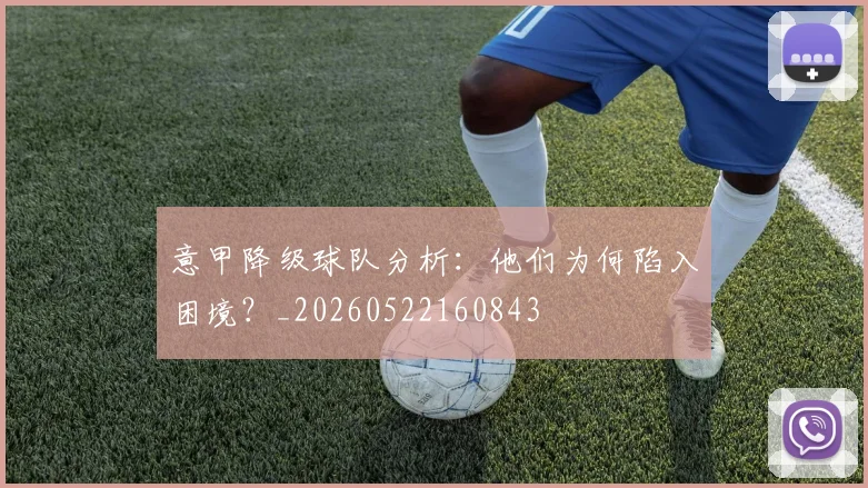 意甲降级球队分析:他们为何陷入困境?_20260522160843