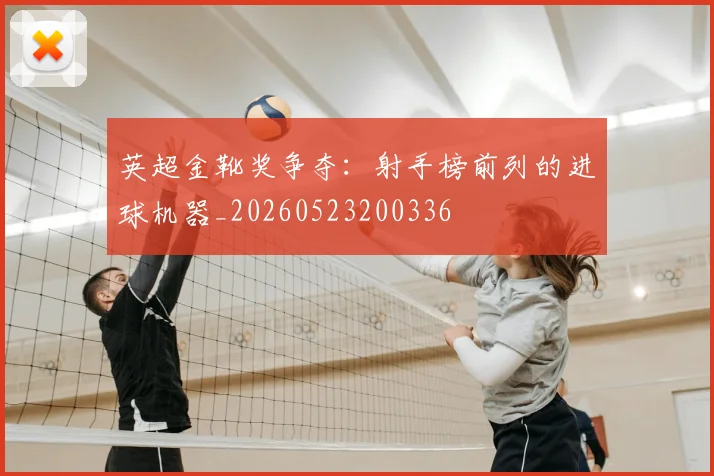 英超金靴奖争夺:射手榜前列的进球机器_20260523200336