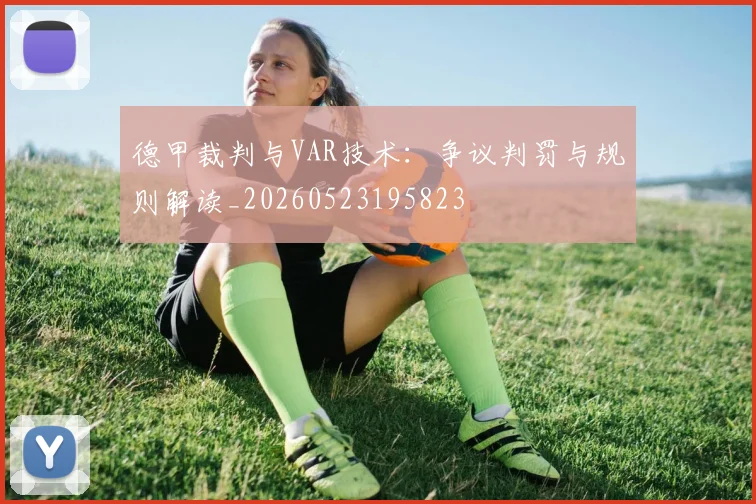 德甲裁判与VAR技术:争议判罚与规则解读_20260523195823