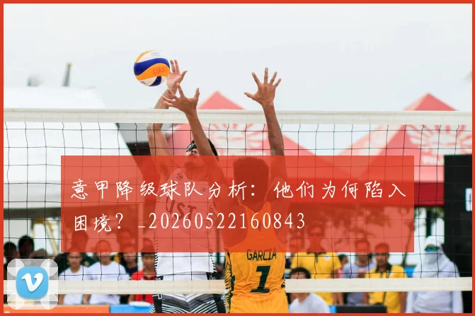 意甲降级球队分析:他们为何陷入困境?_20260522160843