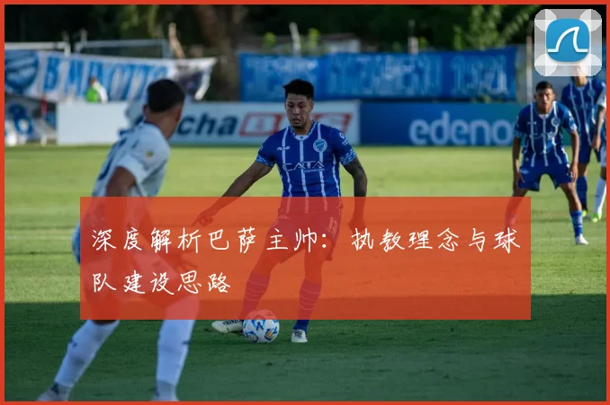 深度解析巴萨主帅：执教理念与球队建设思路