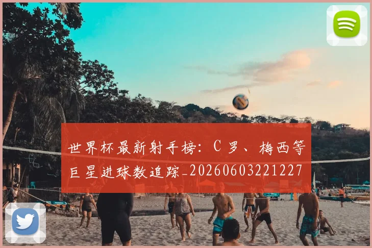 世界杯最新射手榜:C 罗、梅西等巨星进球数追踪_20260603221227