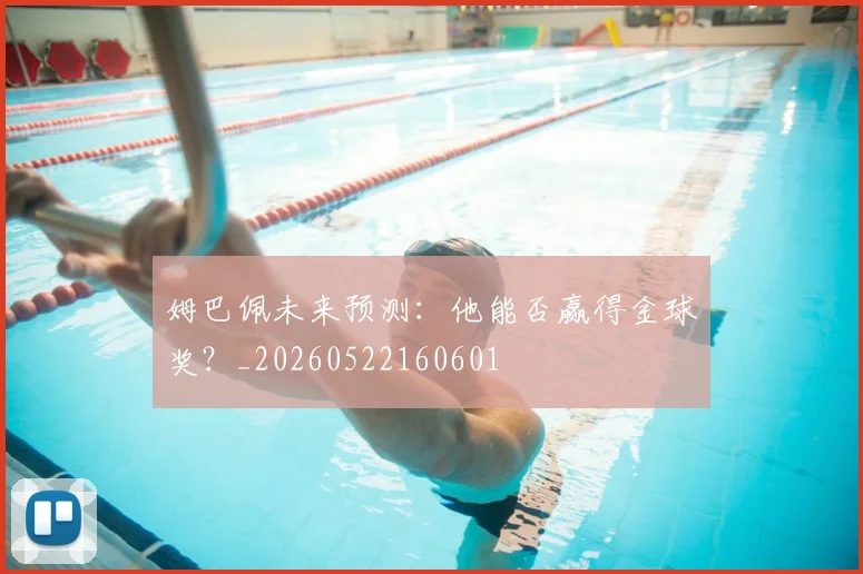 姆巴佩未来预测：他能否赢得金球奖？_20260522160601