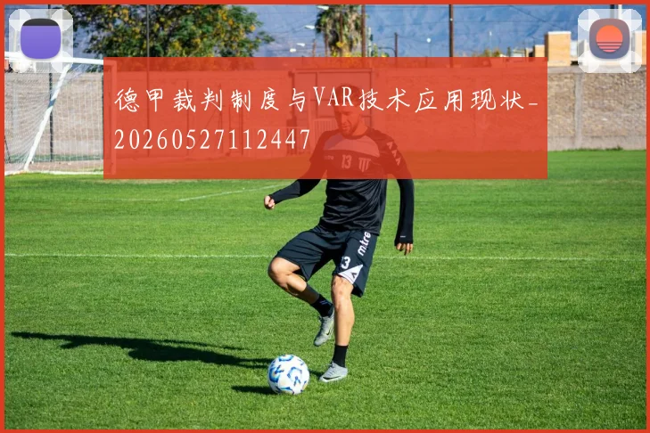 德甲裁判制度与VAR技术应用现状_20260527112447